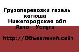 Грузоперевозки газель“ катюша“ - Нижегородская обл. Авто » Услуги   